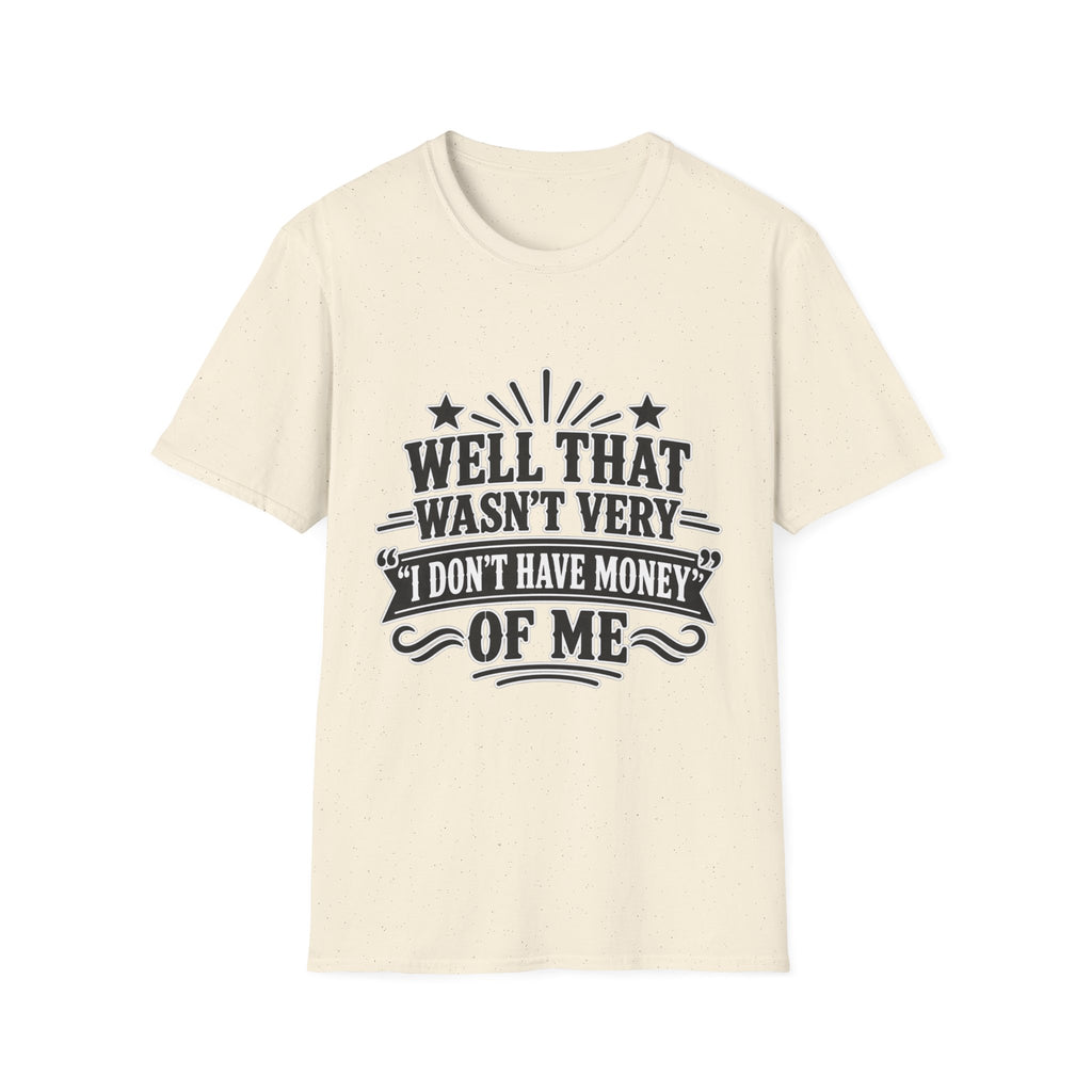 Well That Wasn't Very I don't have money T-shirt