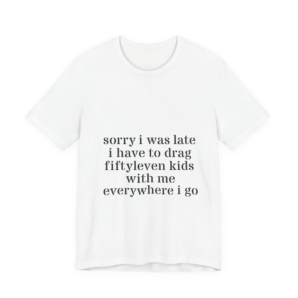"Sorry I Was Late I Have to Drag Fiftyleven Kids With Me T-shirt
