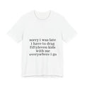 "Sorry I Was Late I Have to Drag Fiftyleven Kids With Me T-shirt