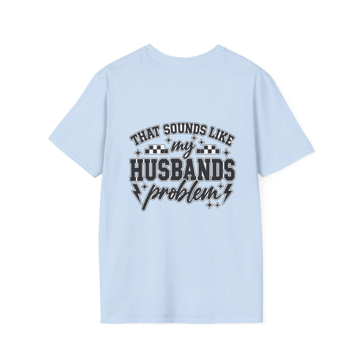 That sounds like my husbands problem T-shirt