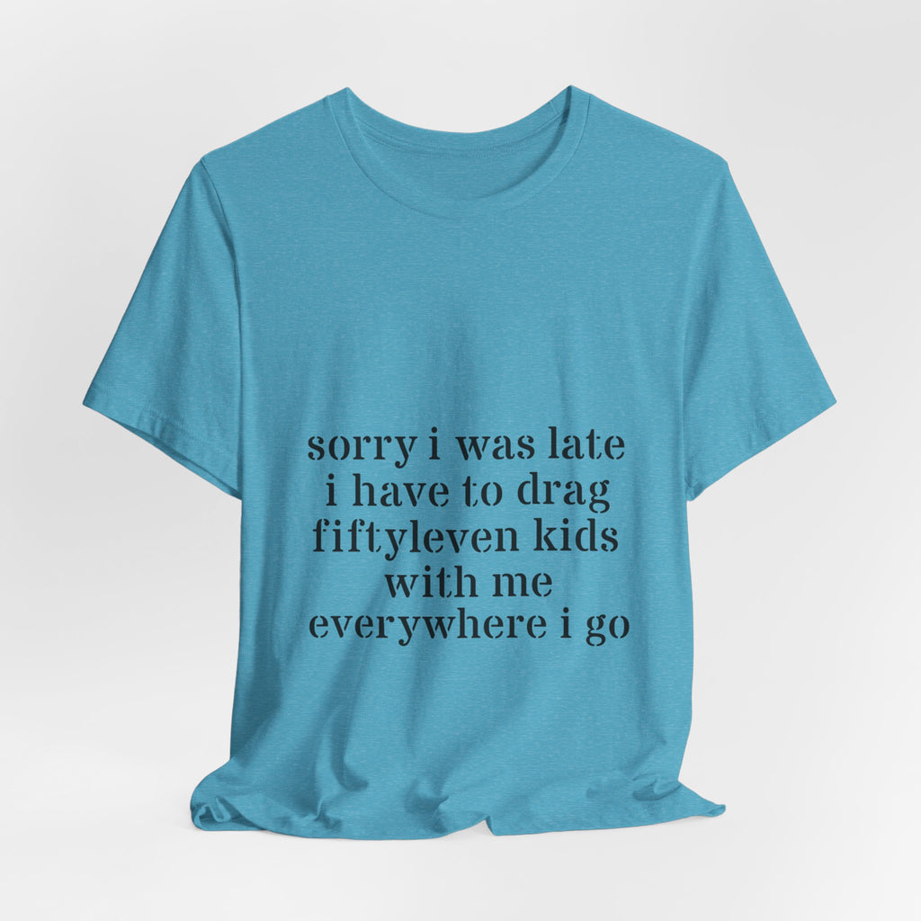 "Sorry I Was Late I Have to Drag Fiftyleven Kids With Me T-shirt