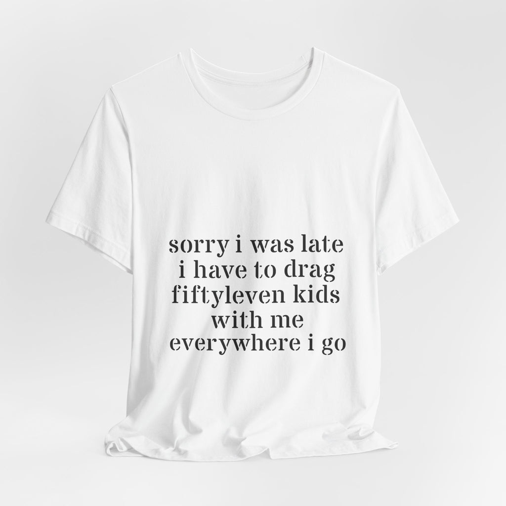 "Sorry I Was Late I Have to Drag Fiftyleven Kids With Me T-shirt